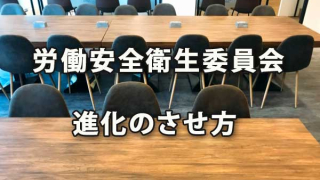 労働安全衛生委員会の進化・活性化のさせ方