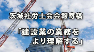 茨城県社労士会会報寄稿「建設業の業務をより理解する」