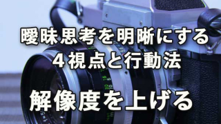 曖昧な思考を明晰にする「深さ・広さ・構造・時間」の4視点と行動法