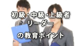 初級者・中級者・上級者・リーダーの教育ポイント