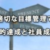 適切な目標管理は目的達成と社員成長に超重要