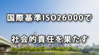 国際基準ISO26000で社会的責任を果たす